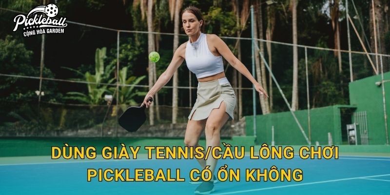 Dùng giày tennis/cầu lông chơi pickleball có ổn không